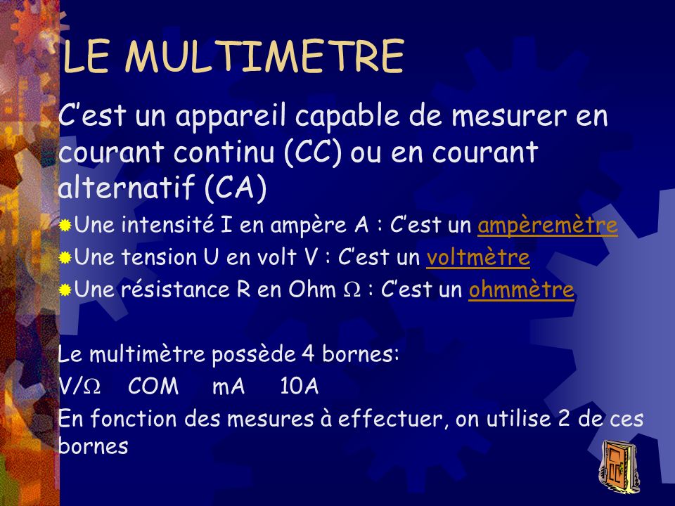 LE MULTIMETRE C’est un appareil capable de mesurer en courant continu (CC) ou en courant alternatif (CA)