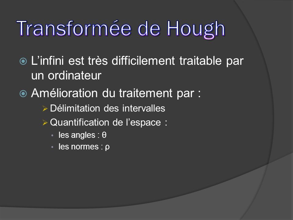 Transformée de Hough L’infini est très difficilement traitable par un ordinateur. Amélioration du traitement par :