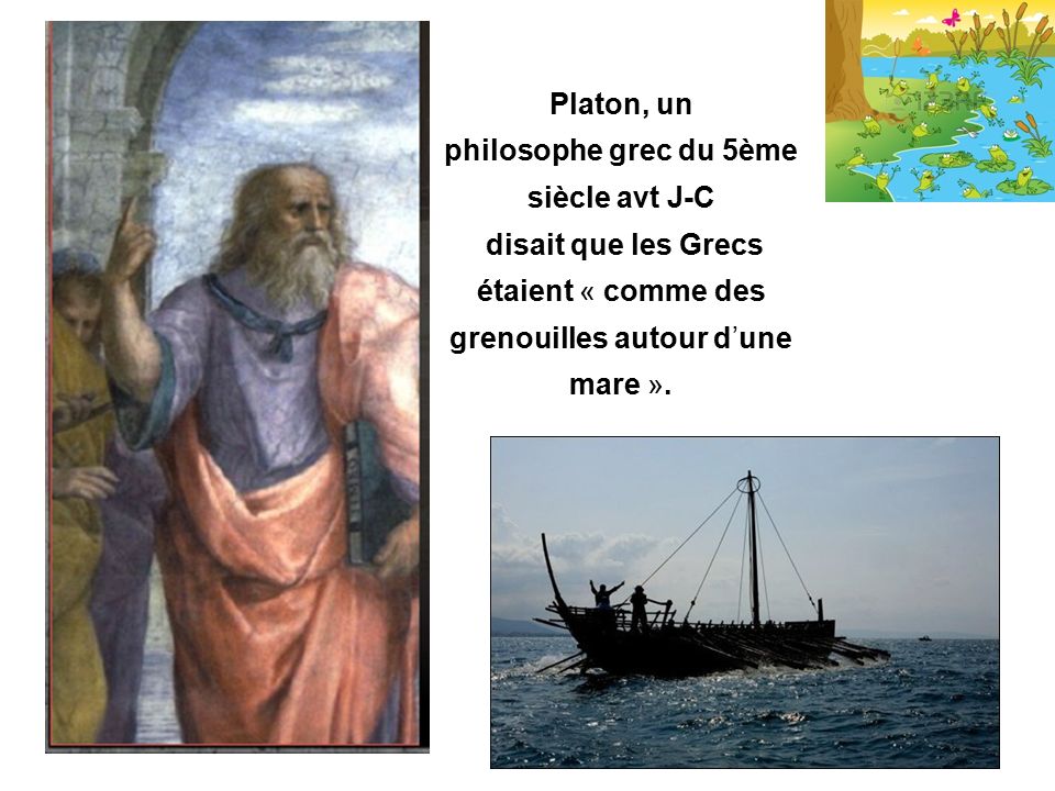 Platon, un philosophe grec du 5ème siècle avt J-C disait que les Grecs étaient « comme des grenouilles autour d’une mare ».