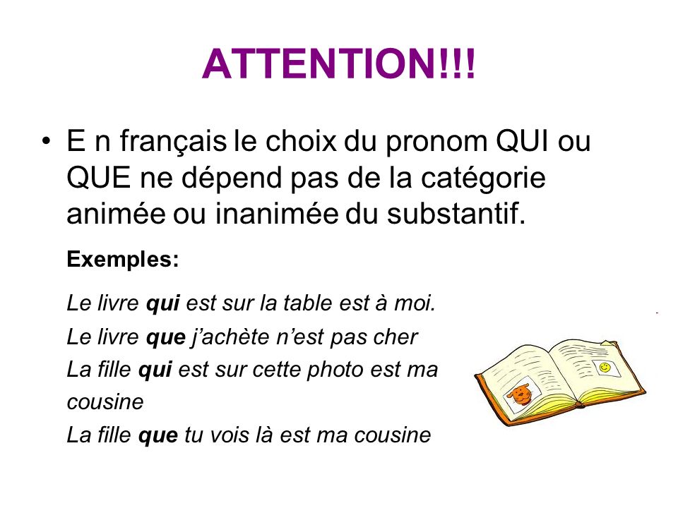 ATTENTION!!! E n français le choix du pronom QUI ou QUE ne dépend pas de la catégorie animée ou inanimée du substantif.