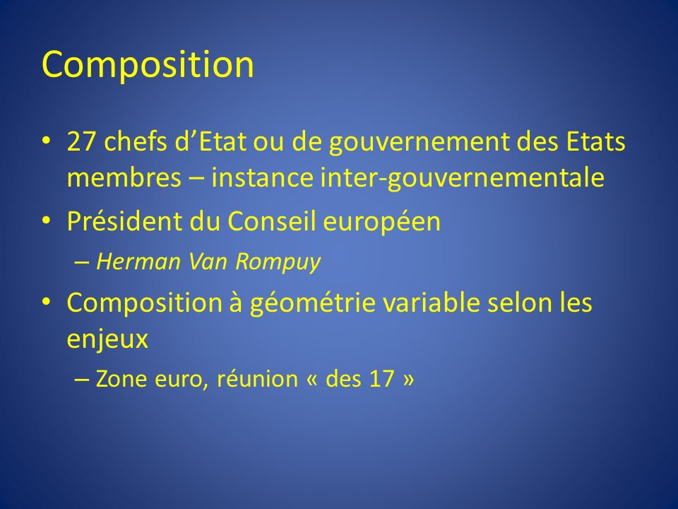 Composition 27 chefs d’Etat ou de gouvernement des Etats membres – instance inter-gouvernementale. Président du Conseil européen.