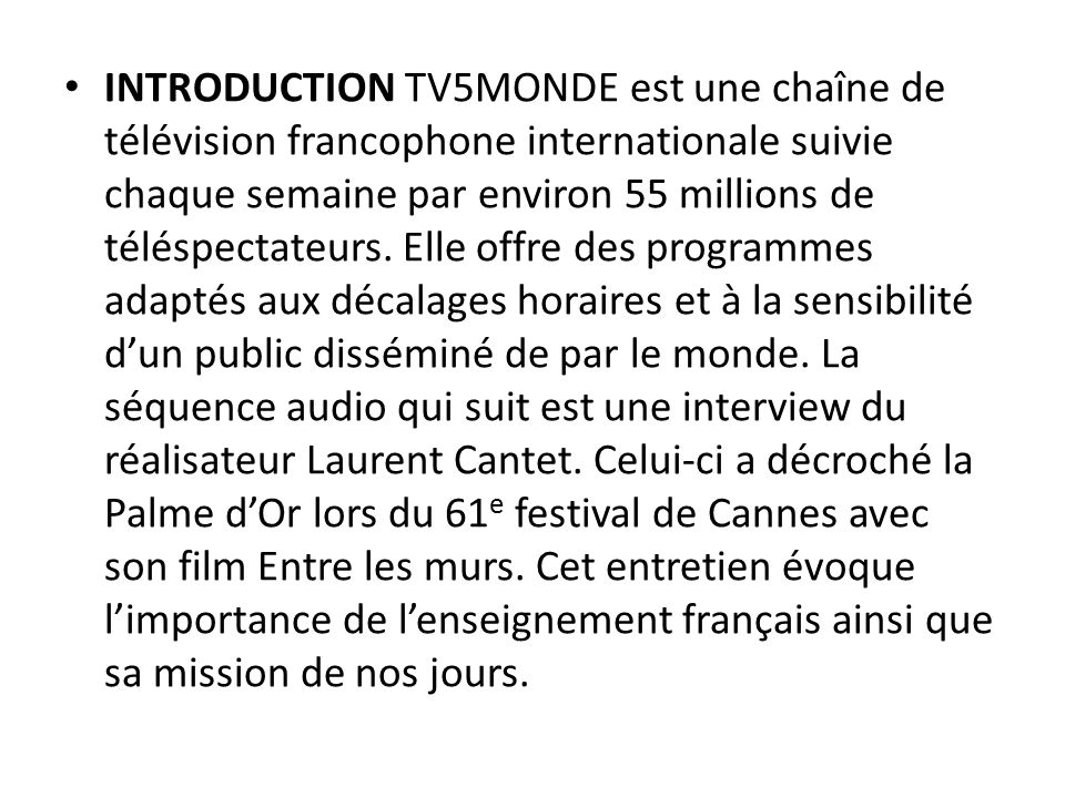 INTRODUCTION TV5MONDE est une chaîne de télévision francophone internationale suivie chaque semaine par environ 55 millions de téléspectateurs.