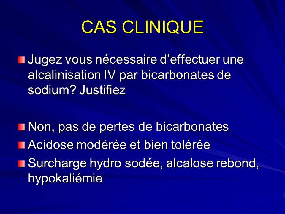 CAS CLINIQUE Jugez vous nécessaire d’effectuer une alcalinisation IV par bicarbonates de sodium Justifiez.