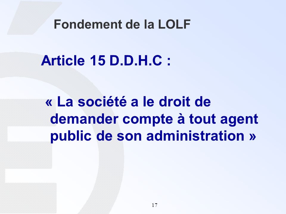 Fondement de la LOLF Article 15 D.D.H.C : « La société a le droit de demander compte à tout agent public de son administration »