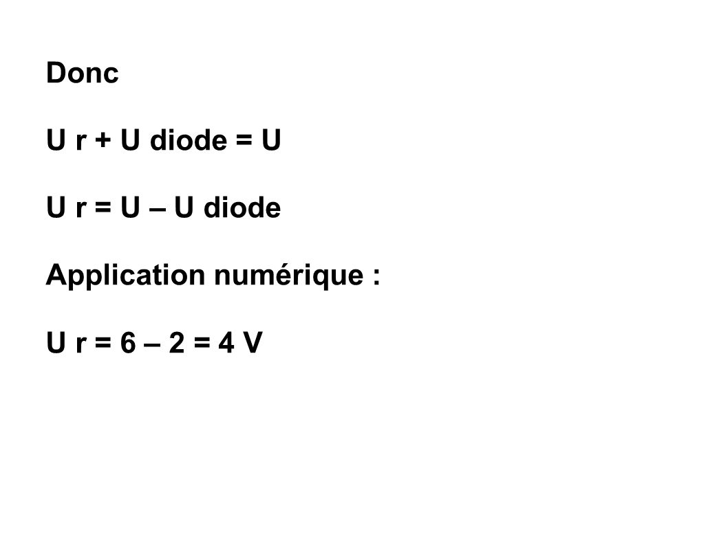 Donc U r + U diode = U U r = U – U diode Application numérique : U r = 6 – 2 = 4 V