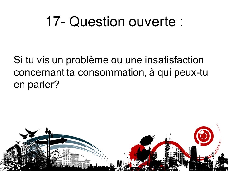 17- Question ouverte : Si tu vis un problème ou une insatisfaction concernant ta consommation, à qui peux-tu en parler