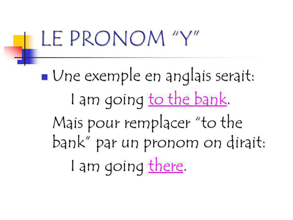 LE PRONOM Y Une exemple en anglais serait: I am going to the bank.