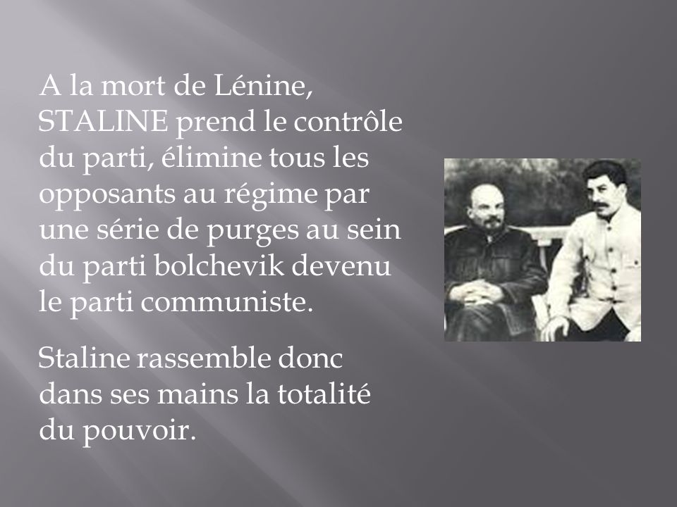 A la mort de Lénine, STALINE prend le contrôle du parti, élimine tous les opposants au régime par une série de purges au sein du parti bolchevik devenu le parti communiste.