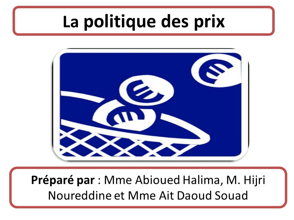 La politique des prix Préparé par : Mme Abioued Halima, M. Hijri Noureddine et Mme Ait Daoud Souad