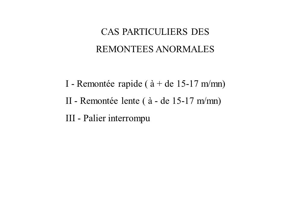 CAS PARTICULIERS DES REMONTEES ANORMALES. I - Remontée rapide ( à + de m/mn) II - Remontée lente ( à - de m/mn)