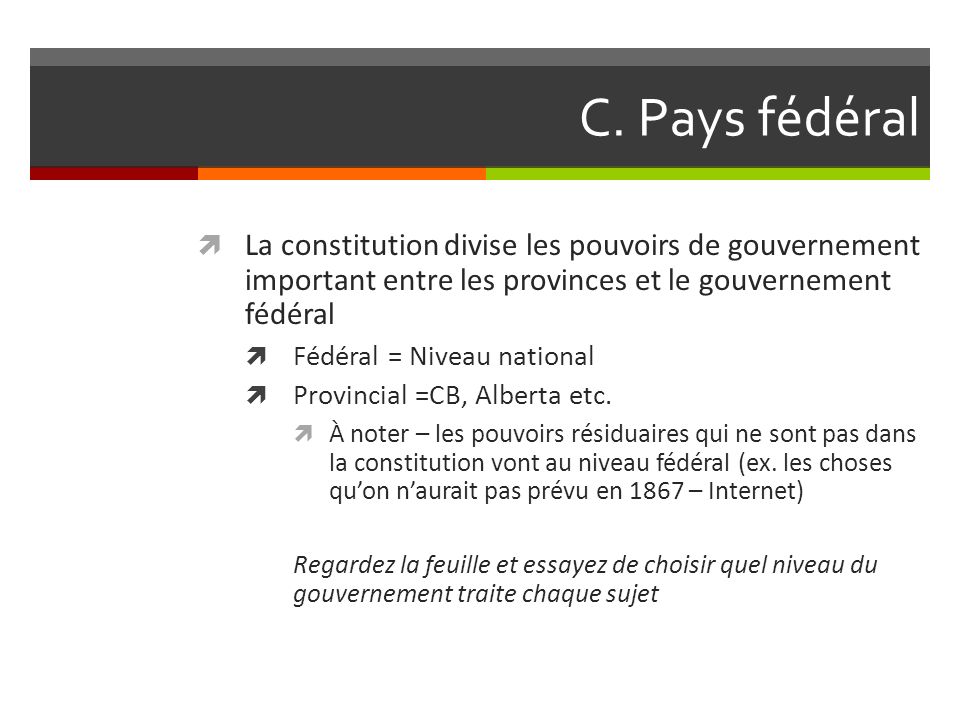C. Pays fédéral La constitution divise les pouvoirs de gouvernement important entre les provinces et le gouvernement fédéral.