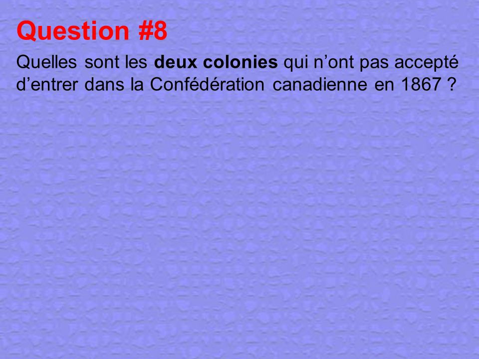 Question #8 Quelles sont les deux colonies qui n’ont pas accepté d’entrer dans la Confédération canadienne en 1867