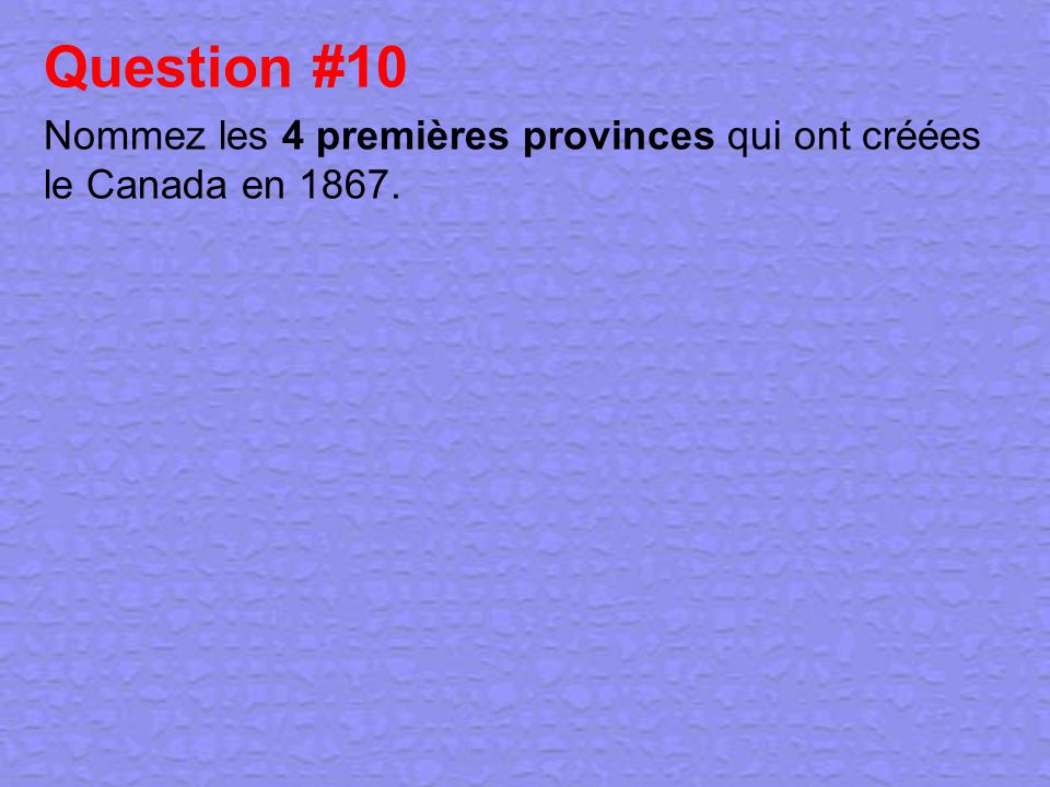 Question #10 Nommez les 4 premières provinces qui ont créées le Canada en 1867.