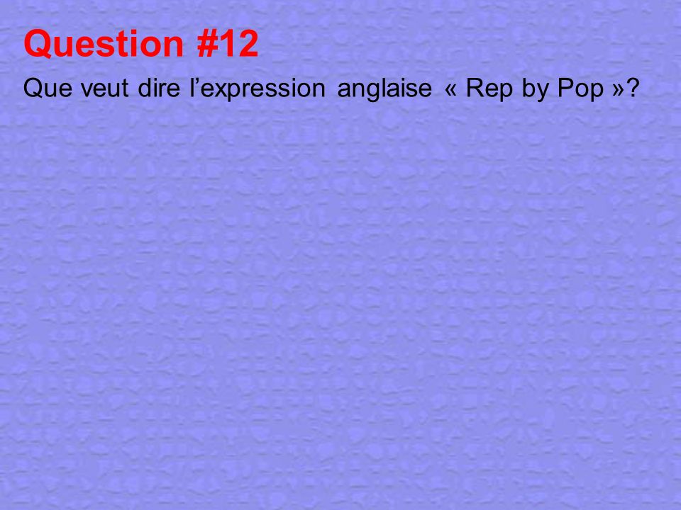 Question #12 Que veut dire l’expression anglaise « Rep by Pop »