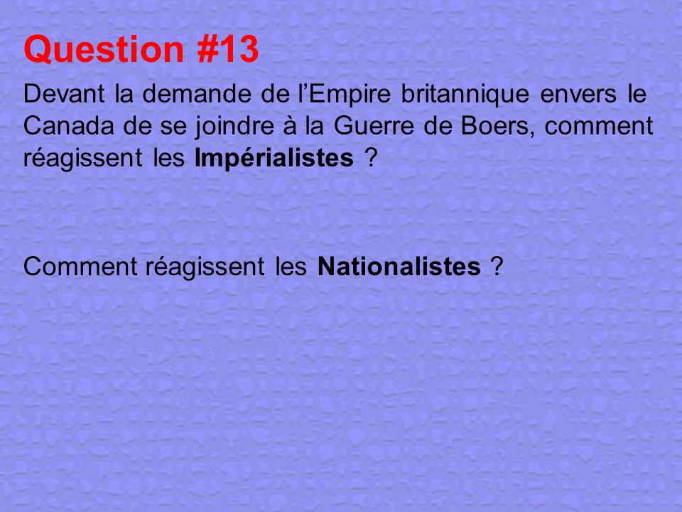 Question #13 Devant la demande de l’Empire britannique envers le Canada de se joindre à la Guerre de Boers, comment réagissent les Impérialistes
