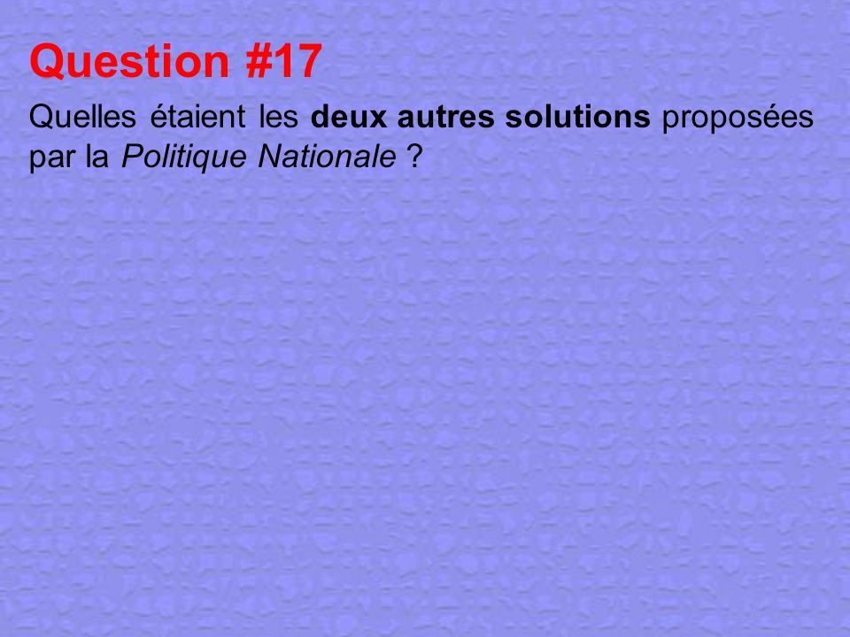 Question #17 Quelles étaient les deux autres solutions proposées par la Politique Nationale
