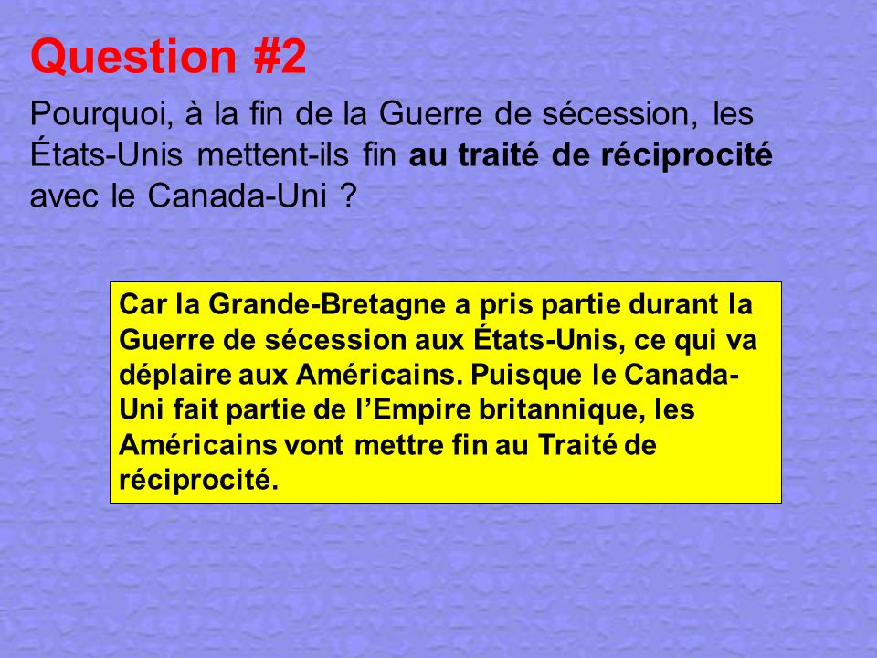 Question #2 Pourquoi, à la fin de la Guerre de sécession, les États-Unis mettent-ils fin au traité de réciprocité avec le Canada-Uni