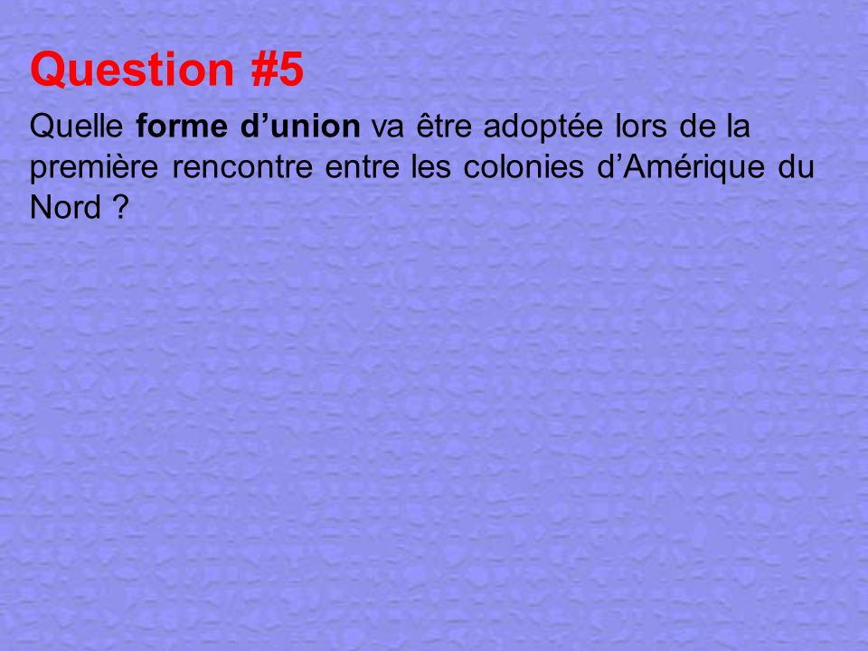 Question #5 Quelle forme d’union va être adoptée lors de la première rencontre entre les colonies d’Amérique du Nord