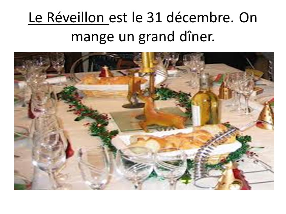 Le Réveillon est le 31 décembre. On mange un grand dîner.