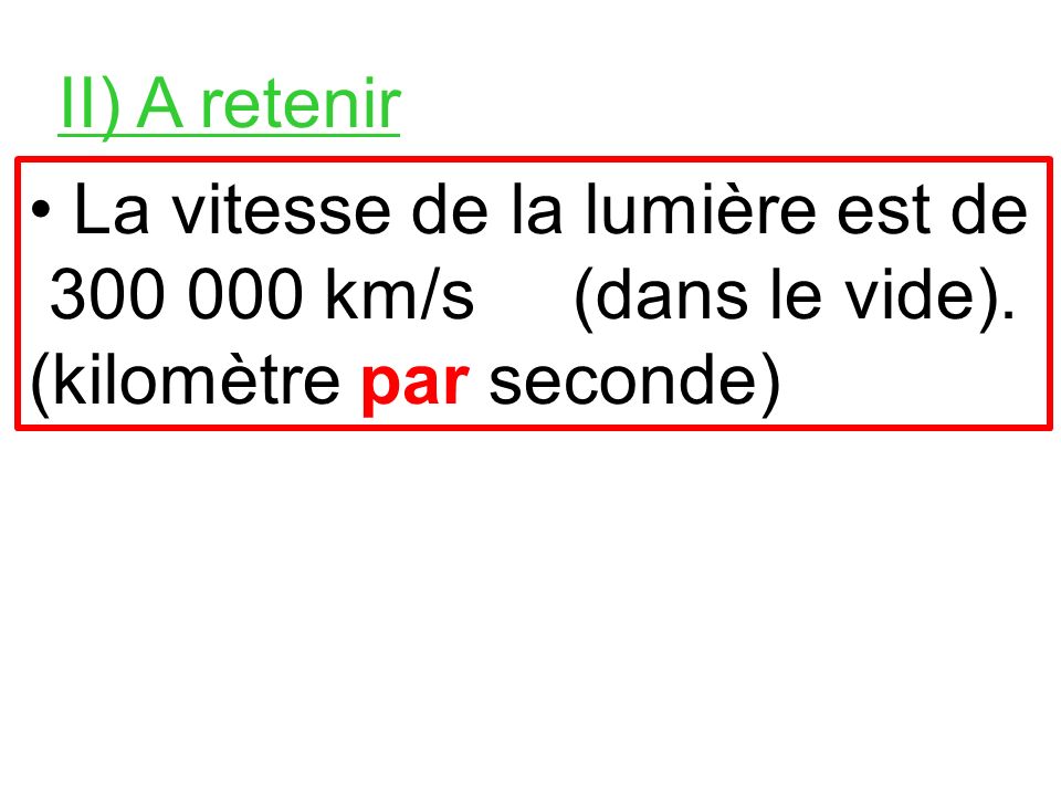 II) A retenir • La vitesse de la lumière est de km/s (dans le vide).