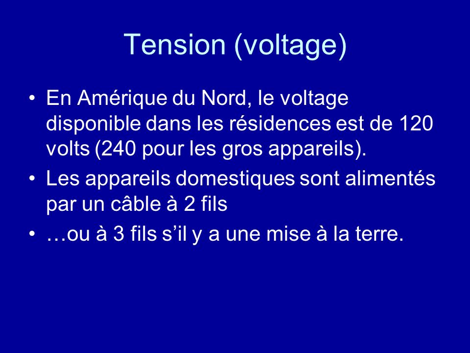 Tension (voltage) En Amérique du Nord, le voltage disponible dans les résidences est de 120 volts (240 pour les gros appareils).