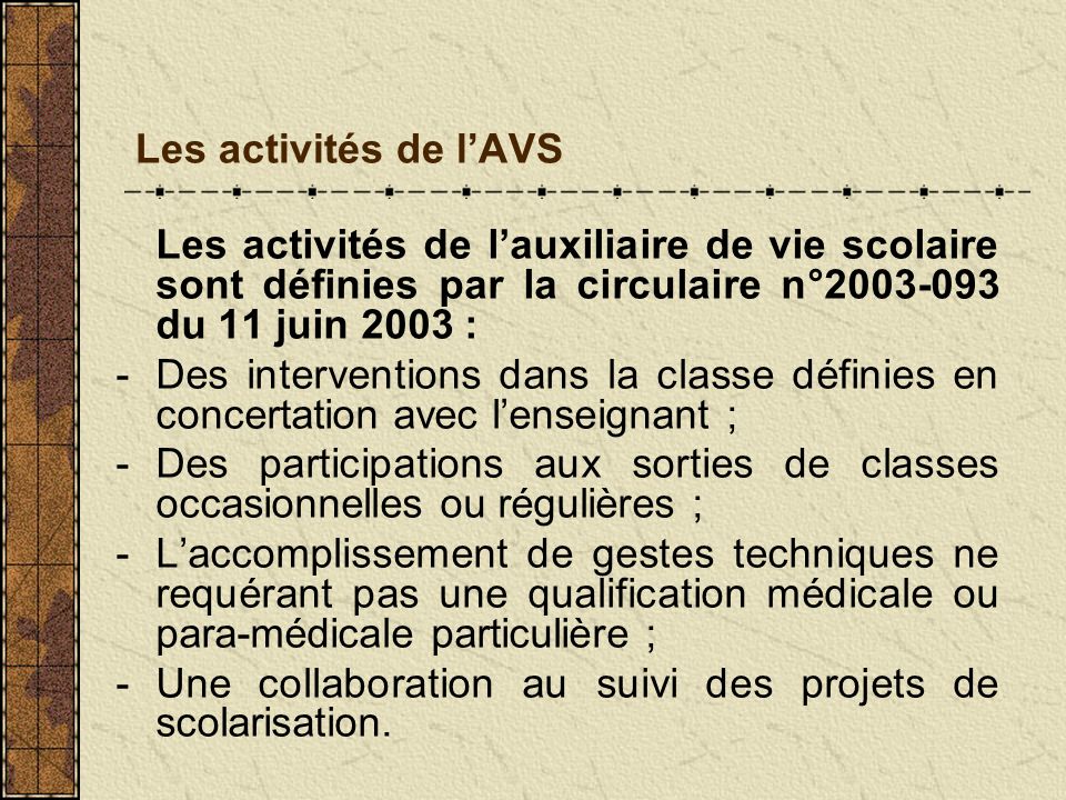 Les activités de l’AVS Les activités de l’auxiliaire de vie scolaire sont définies par la circulaire n° du 11 juin 2003 :