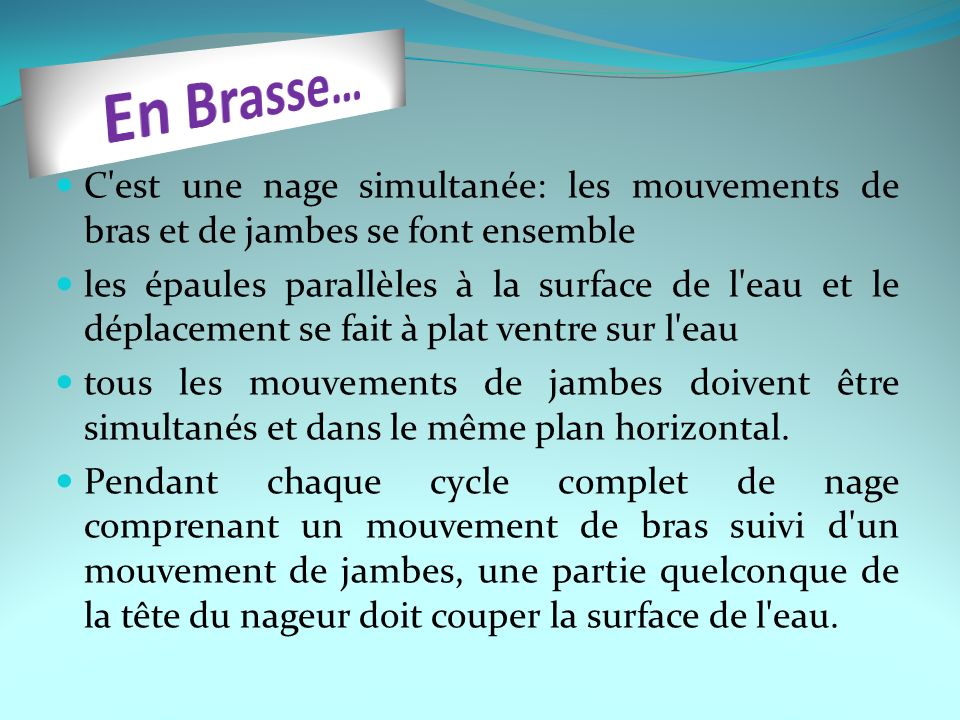 En Brasse… C est une nage simultanée: les mouvements de bras et de jambes se font ensemble.