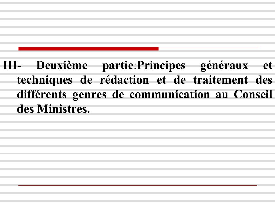 III- Deuxième partie:Principes généraux et techniques de rédaction et de traitement des différents genres de communication au Conseil des Ministres.