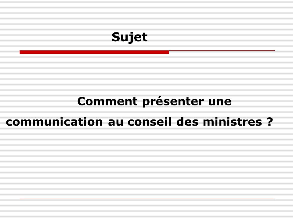 Comment présenter une communication au conseil des ministres