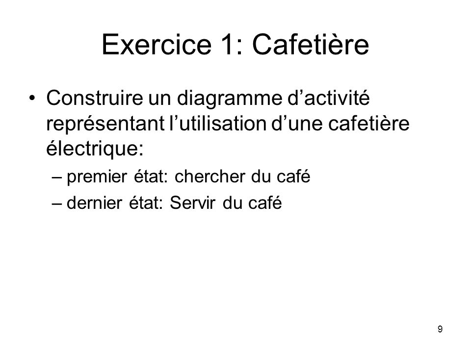 Exercice 1: Cafetière Construire un diagramme d’activité représentant l’utilisation d’une cafetière électrique: