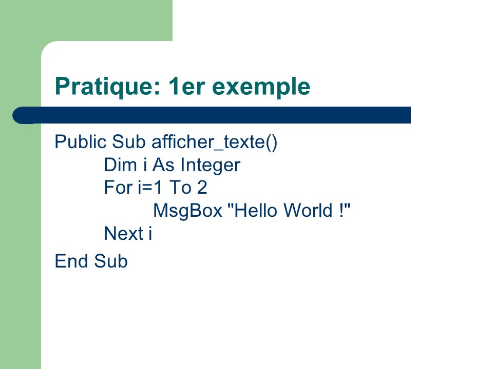 Pratique: 1er exemple Public Sub afficher_texte() Dim i As Integer For i=1 To 2 MsgBox Hello World ! Next i.