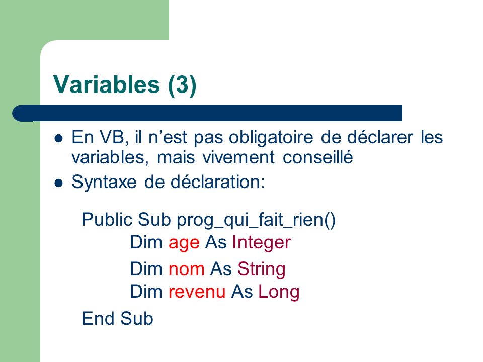 Variables (3) En VB, il n’est pas obligatoire de déclarer les variables, mais vivement conseillé. Syntaxe de déclaration: