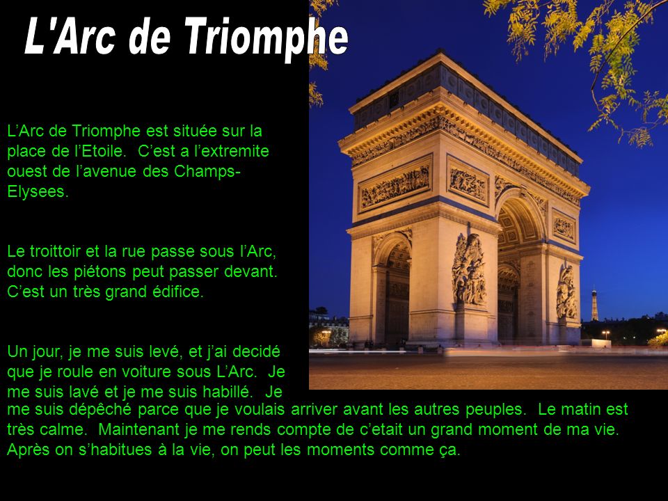 L Arc de Triomphe L’Arc de Triomphe est située sur la place de l’Etoile. C’est a l’extremite ouest de l’avenue des Champs-Elysees.