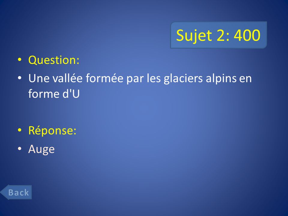 Sujet 2: 400 Question: Une vallée formée par les glaciers alpins en forme d U Réponse: Auge Back