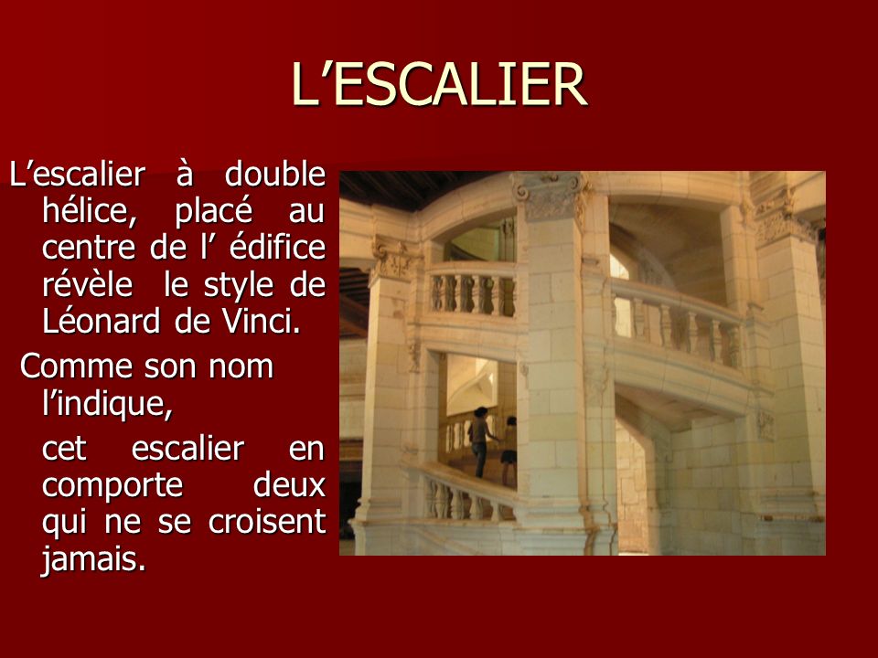L’ESCALIER L’escalier à double hélice, placé au centre de l’ édifice révèle le style de Léonard de Vinci.