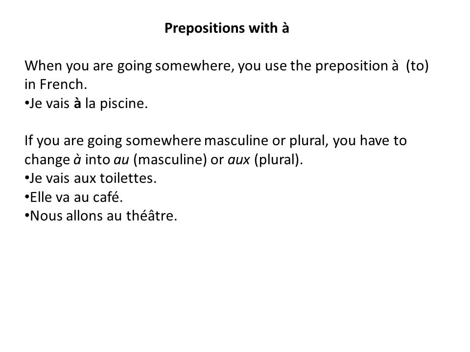 Prepositions with à When you are going somewhere, you use the preposition à (to) in French. Je vais à la piscine.