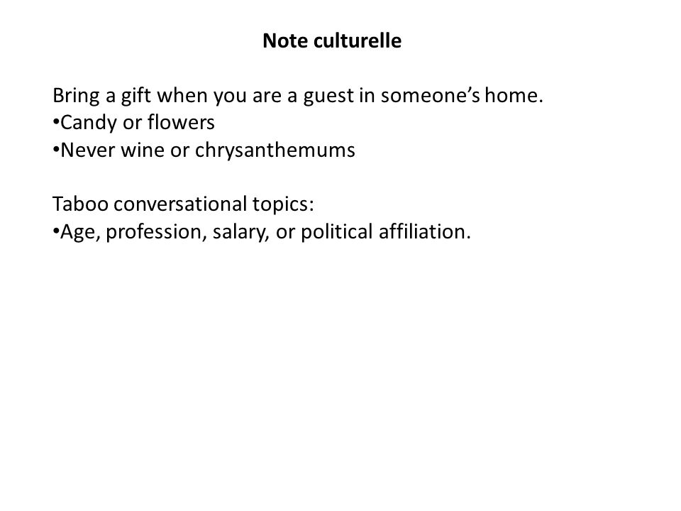 Note culturelle Bring a gift when you are a guest in someone’s home. Candy or flowers. Never wine or chrysanthemums.