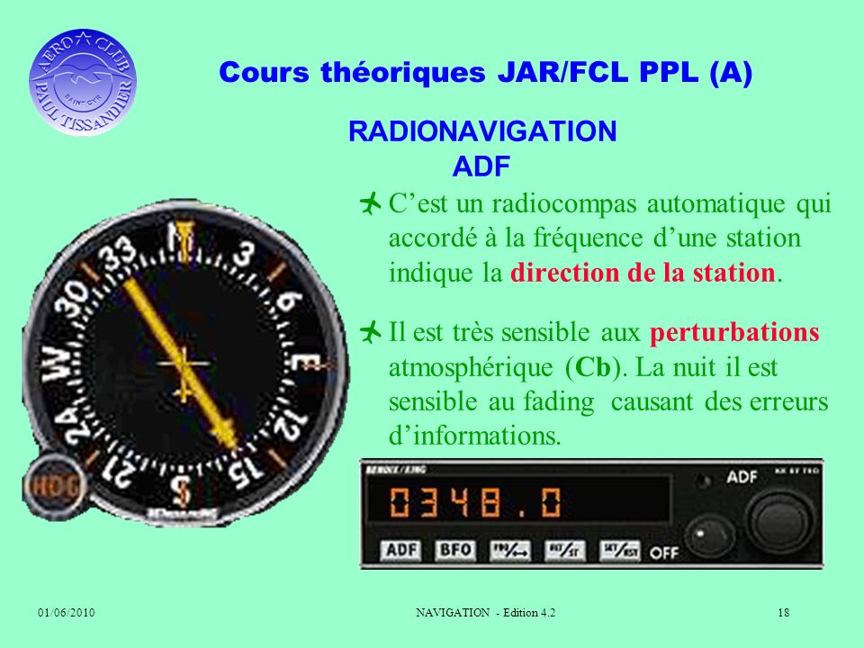 RADIONAVIGATION ADF C’est un radiocompas automatique qui accordé à la fréquence d’une station indique la direction de la station.