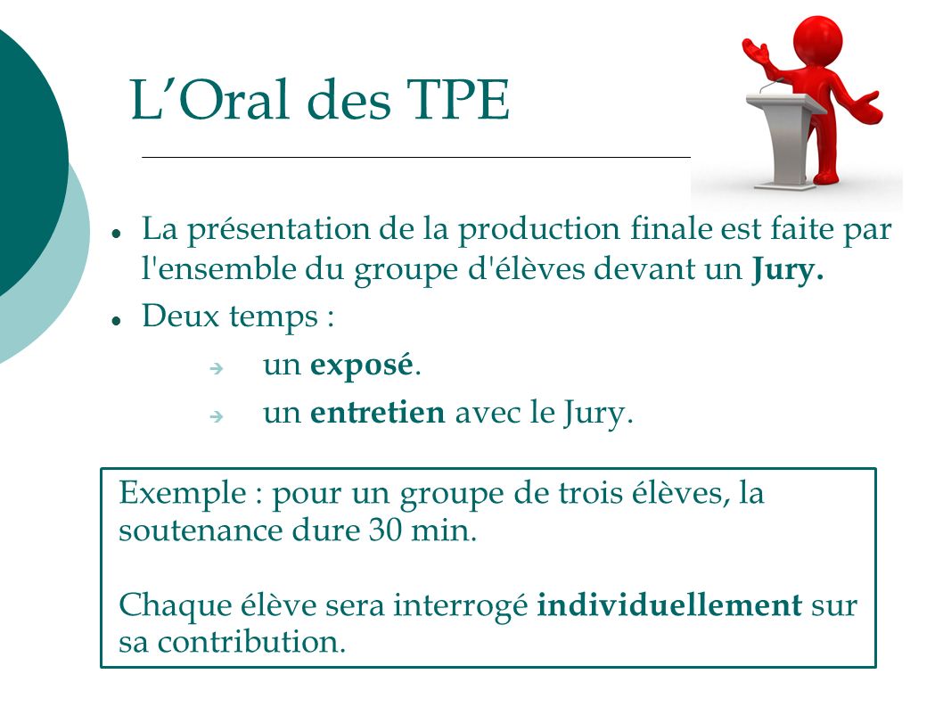 L’Oral des TPE La présentation de la production finale est faite par l ensemble du groupe d élèves devant un Jury.