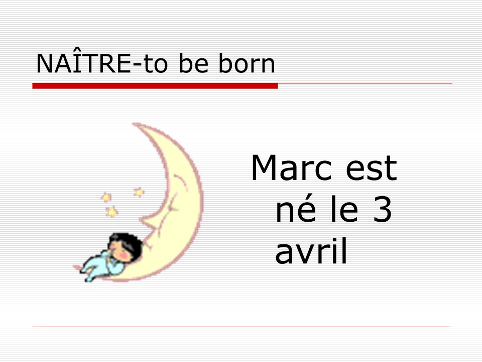 NAÎTRE-to be born Marc est né le 3 avril