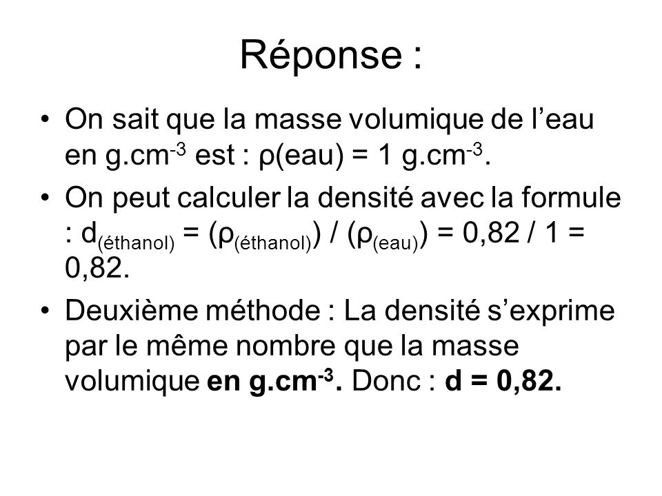 Réponse : On sait que la masse volumique de l’eau en g.cm-3 est : ρ(eau) = 1 g.cm-3.