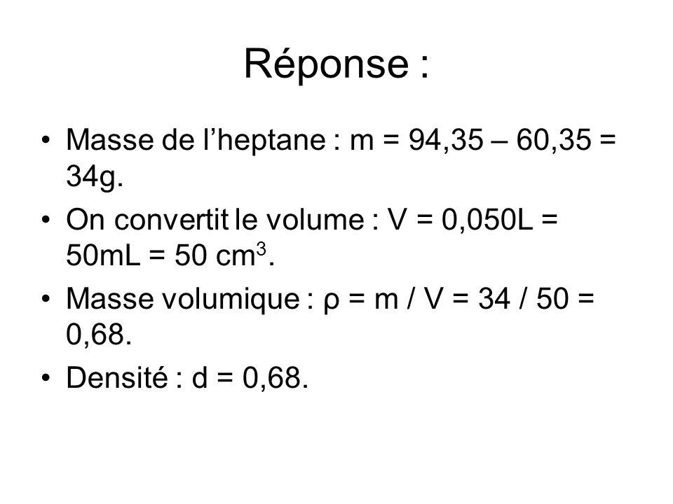 Réponse : Masse de l’heptane : m = 94,35 – 60,35 = 34g.