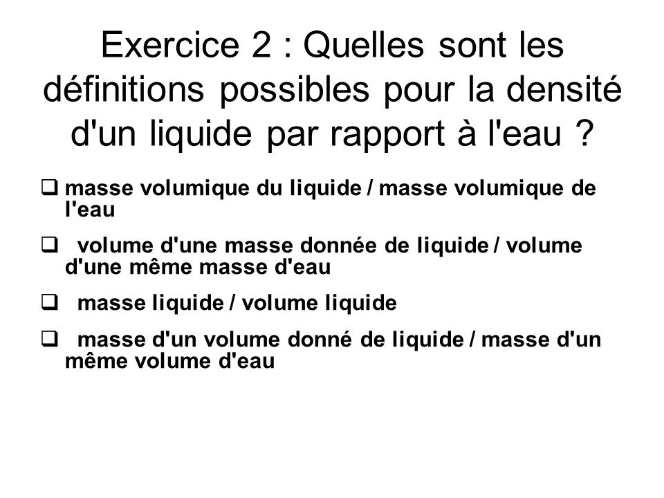 Exercice 2 : Quelles sont les définitions possibles pour la densité d un liquide par rapport à l eau