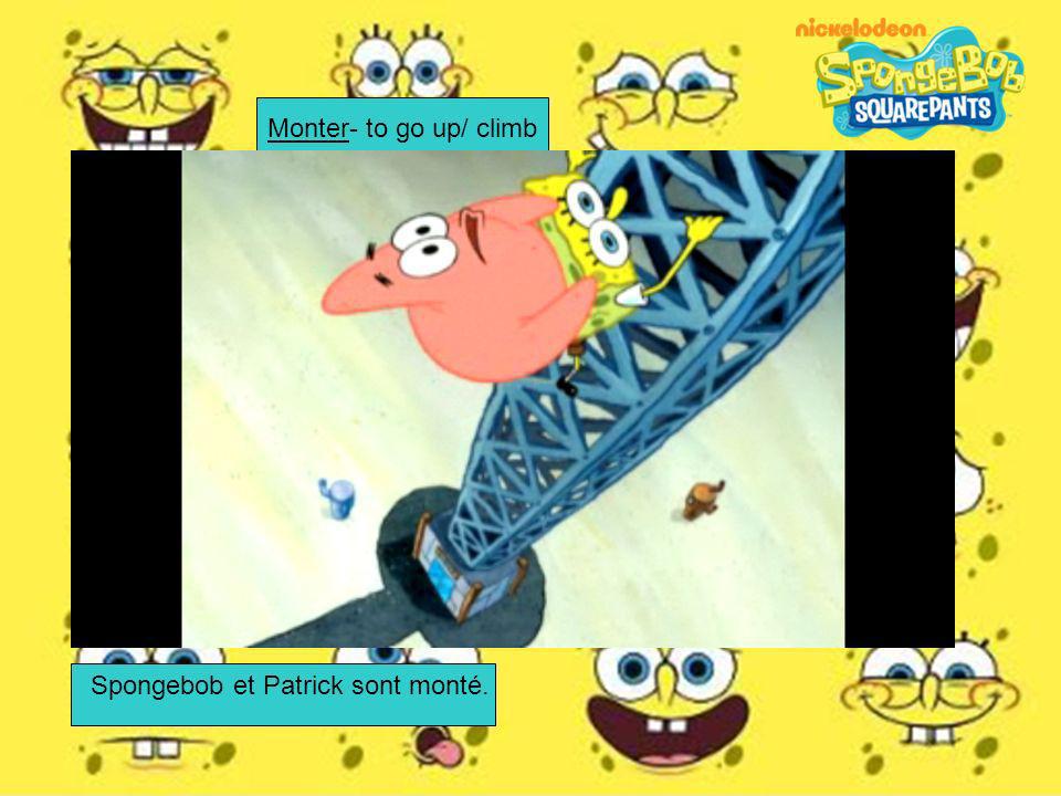 Monter- to go up/ climb Spongebob et Patrick sont monté.