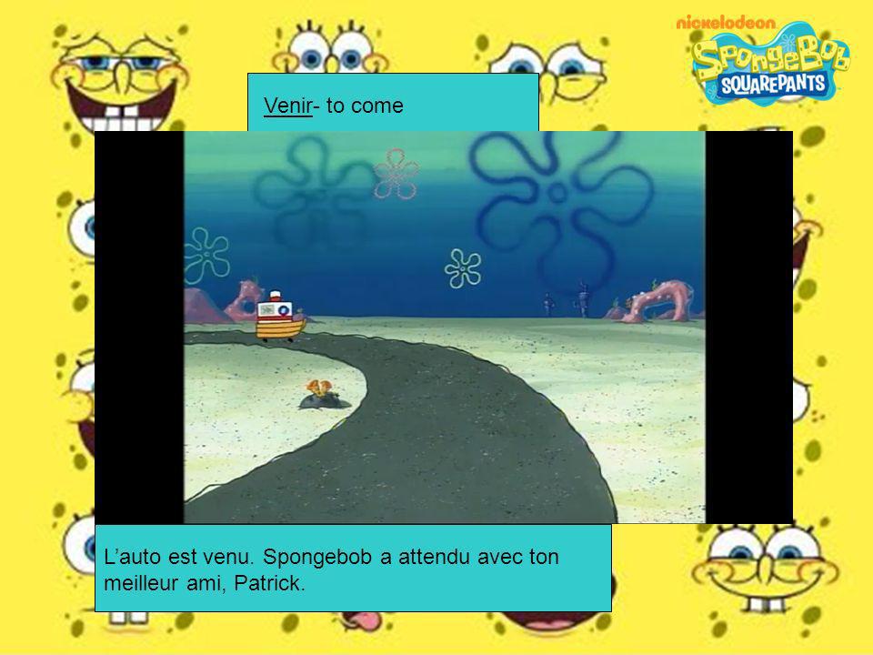 Venir- to come L’auto est venu. Spongebob a attendu avec ton meilleur ami, Patrick.