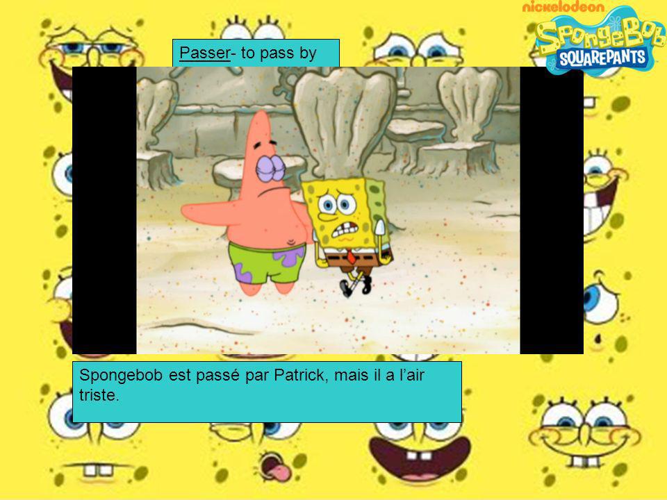 Passer- to pass by Spongebob est passé par Patrick, mais il a l’air triste.