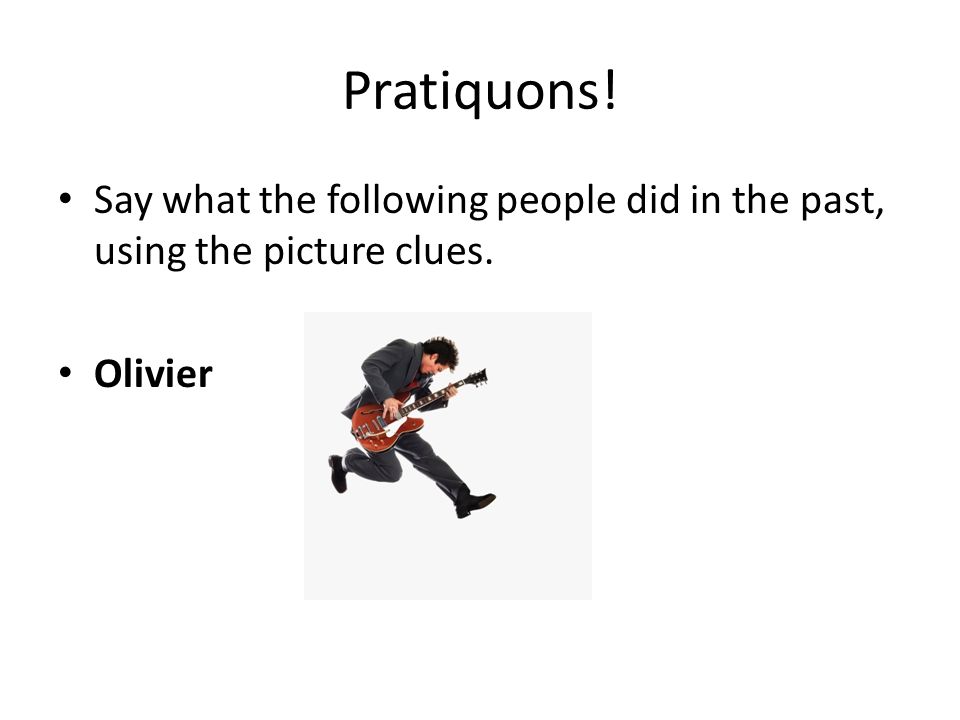 Pratiquons! Say what the following people did in the past, using the picture clues. Olivier