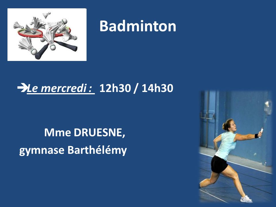 Badminton Le mercredi : 12h30 / 14h30 Mme DRUESNE, gymnase Barthélémy