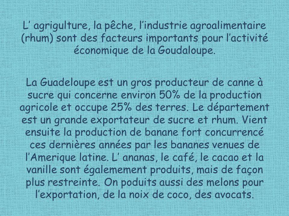 L’ agrigulture, la pêche, l’industrie agroalimentaire (rhum) sont des facteurs importants pour l’activité économique de la Goudaloupe.