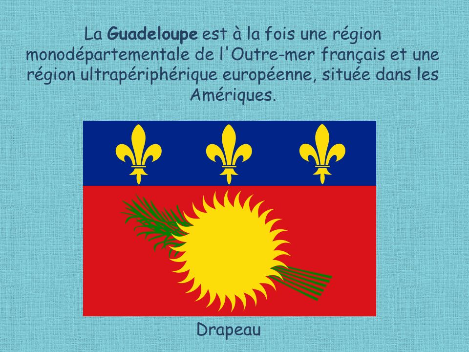 La Guadeloupe est à la fois une région monodépartementale de l Outre-mer français et une région ultrapériphérique européenne, située dans les Amériques.
